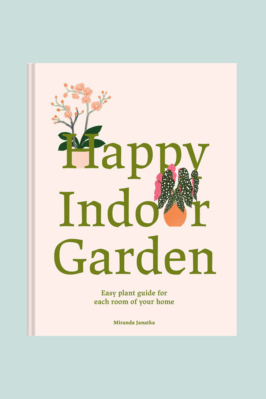 Happy Indoor Garden: Easy Plant Guide for Each Room of Your Home, by Miranda Janatka, Illustrated by Georgie McAusland
